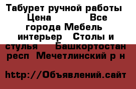 Табурет ручной работы › Цена ­ 1 500 - Все города Мебель, интерьер » Столы и стулья   . Башкортостан респ.,Мечетлинский р-н